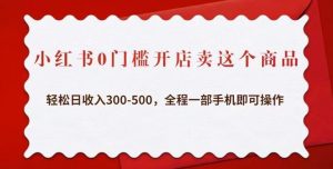 小红书0门槛开店卖这个商品，轻松日收入300-500，全程一部手机即可操作-闪越社