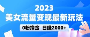 2023美女流量变现最新玩法，0粉撸金，日赚2000+，实测日引流300+-闪越社