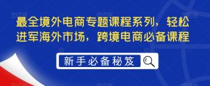 最全境外电商专题课程系列，轻松进军海外市场，跨境电商必备课程-闪越社