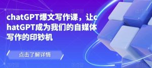 chatGPT爆文写作课，让chatGPT成为我们的自媒体写作的印钞机-闪越社