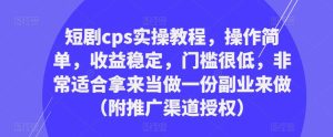 短剧cps实操教程，操作简单，收益稳定，门槛很低，非常适合拿来当做一份副业来做（附推广渠道授权）-闪越社