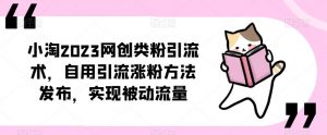 小淘2023网创类粉引流术,自用引流涨粉方法发布,实现被动流量-闪越社
