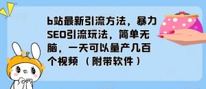 b站最新引流方法,暴力SEO引流玩法,简单无脑,一天可以量产几百个视频(附带软件)-闪越社