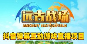 2023年抖音最新最火爆弹幕互动游戏–远古战场【软件+开播教程+起号教程+兔费对接报白+0粉兔费开通直播权限】-闪越社