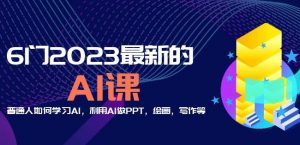 6门2023最新的AI课:普通人如何学习AI,利用AI做PPT,绘画,写作等【音频+文档】-闪越社