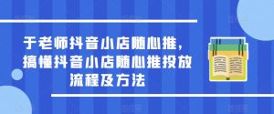 于老师抖音小店随心推,搞懂抖音小店随心推投放流程及方法-闪越社