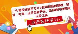 三大体系成就百万大V营销课新版课程，账号·内容·运营全新‭升‬级，助你‭通‬‭关短视‬‭频‬运营之路-闪越社