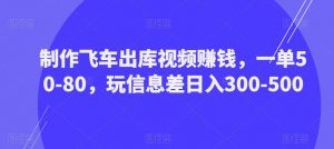 制作飞车出库视频赚钱，一单50-80，玩信息差日入300-500-闪越社