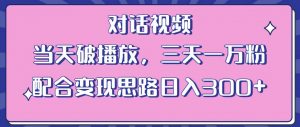 情感类对话视频,当天破播放 三天一万粉 配合变现思路日入300+(教程+素材)-闪越社