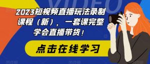 2023短视频直播玩法录制课程(新),一套课完整学会直播带货!-闪越社