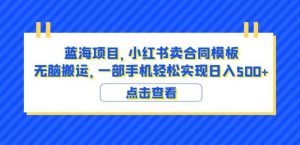 蓝海项目小红书卖合同模板无脑搬运一部手机日入500+(教程+4000份模板)【揭秘】-闪越社