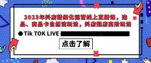 2023年抖店精细化运营线上直播课,选品、商品卡自然流玩法,抖店起店高阶玩法-闪越社