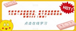 高端专业升级新玩法,毒文案流量爆炸,5分钟一条原创作品,单个作品轻轻松松变现500【揭秘】-闪越社