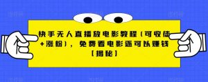 快手无人直播放电影教程(可收徒+涨粉)，免费看电影还可以赚钱【揭秘】-闪越社
