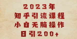 2023知乎引流课程，小白无脑操作日引200+【揭秘】-闪越社