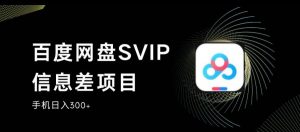 百度网盘SVIP信息差项目，0投入小白极速上手，手机稳定日入300+【揭秘】-闪越社
