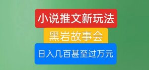 小说推文新玩法,黑岩故事会,日入几百甚至过万元【揭秘】-闪越社