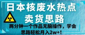 日本核废水热点卖货思路,两分钟一个作品无脑操作,学会思路轻松月入2w+【揭秘】-闪越社