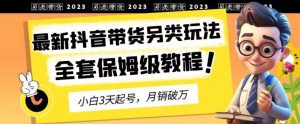 2023年最新抖音带货另类玩法，3天起号，月销破万（保姆级教程）【揭秘】-闪越社
