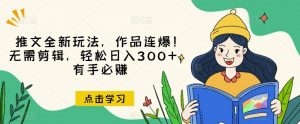 推文全新玩法,作品连爆!无需剪辑,轻松日入300+,有手必赚【揭秘】-闪越社