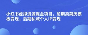 小红书虚拟资源掘金项目，前期卖简历模板变现，后期私域个人IP变现，日入300，长期稳定【揭秘】-闪越社