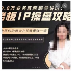 29.8万业务首席编导讲透:老板IP操盘攻略,学会将你的商业在抖音重做一遍-闪越社