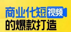 商业化短视频的爆款打造课，带你揭秘爆款短视频的底层逻辑-闪越社