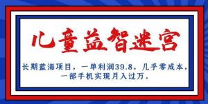 长期蓝海项目，儿童益智迷宫，一单利润39.8，几乎零成本，一部手机实现月入过万-闪越社