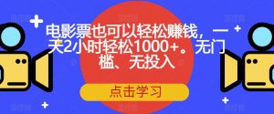电影票也可以轻松赚钱，一天2小时轻松1000+。无门槛、无投入【揭秘】-闪越社