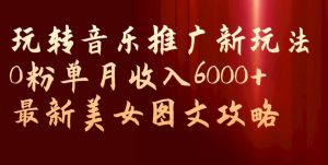 玩转音乐推广新玩法,0粉单月收入6000+,最新美女图文攻略【揭秘】-闪越社