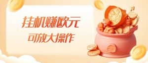 挂机赚欧元，单窗口5-10+，小白可操作，可放大【揭秘】-闪越社