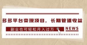 多多平台变现项目，长期管道收益，副业也可轻松月入过万-闪越社