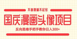 国庆漫画头像项目,不做视频不起号,反向思维手把手教你日入300+【揭秘】-闪越社