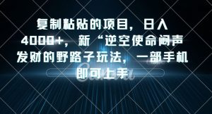 复制粘贴的项目，日入4000+，新“逆空使命“闷声发财的野路子玩法，一部手机即可上手-闪越社
