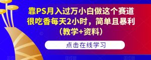 靠PS月入过万小白做这个赛道很吃香每天2小时,简单且暴利(教学+资料)-闪越社