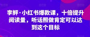 李鲆·小红书爆款课，十倍提升阅读量，听话照做肯定可以达到这个目标-闪越社
