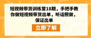 短视频带货训练营18期,手把手教你做短视频带货出单,听话照做,保证出单-闪越社