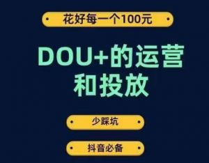 DOU+的运营和投放，花1条DOU+的钱，成为DOU+的投放高手，少走弯路不采坑-闪越社