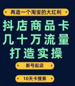抖店商品卡几十万流量打造实操,从新号起店到一天几十万搜索、推荐流量完整实操步骤-闪越社