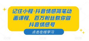 记住小程·抖音情感简笔动画课程，百万粉丝教你做抖音情感号-闪越社