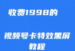 外面收费1998的视频号卡特效黑屏玩法,条条原创,轻松热门【揭秘】-闪越社
