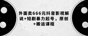 外面卖666元抖音影视解说+短剧暴力起号,原创+搬运课程-闪越社