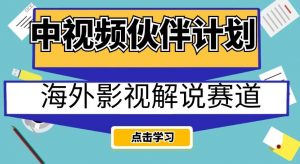 中视频伙伴计划海外影视解说赛道,AI一键自动翻译配音轻松日入200+【揭秘】-闪越社