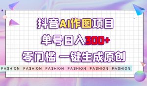抖音AI作图项目，0门槛单号日入300+，一键生成原创图文【揭秘】-闪越社