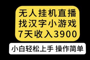 无人直播找汉字小游戏新玩法，7天收益3900，小白轻松上手人人可操作【揭秘】-闪越社