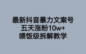 最新抖音暴力文案号，五天涨粉10w+，喂饭级拆解教学-闪越社