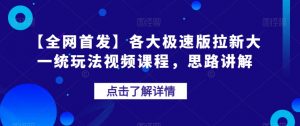 【全网首发】各大极速版拉新大一统玩法视频课程,思路讲解【揭秘】-闪越社