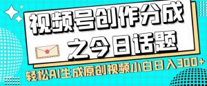 视频号创作分成之今日话题，两种方法，轻松AI生成原创视频，小白日入300+-闪越社
