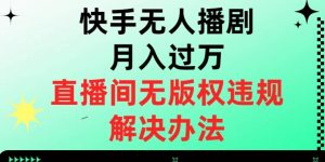 快手无人播剧月入过万,直播间无版权违规的解决办法【揭秘】-闪越社