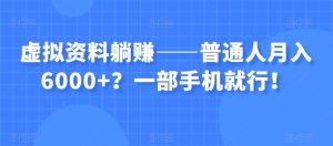 虚拟资料躺赚——普通人月入6000+？一部手机就行！-闪越社